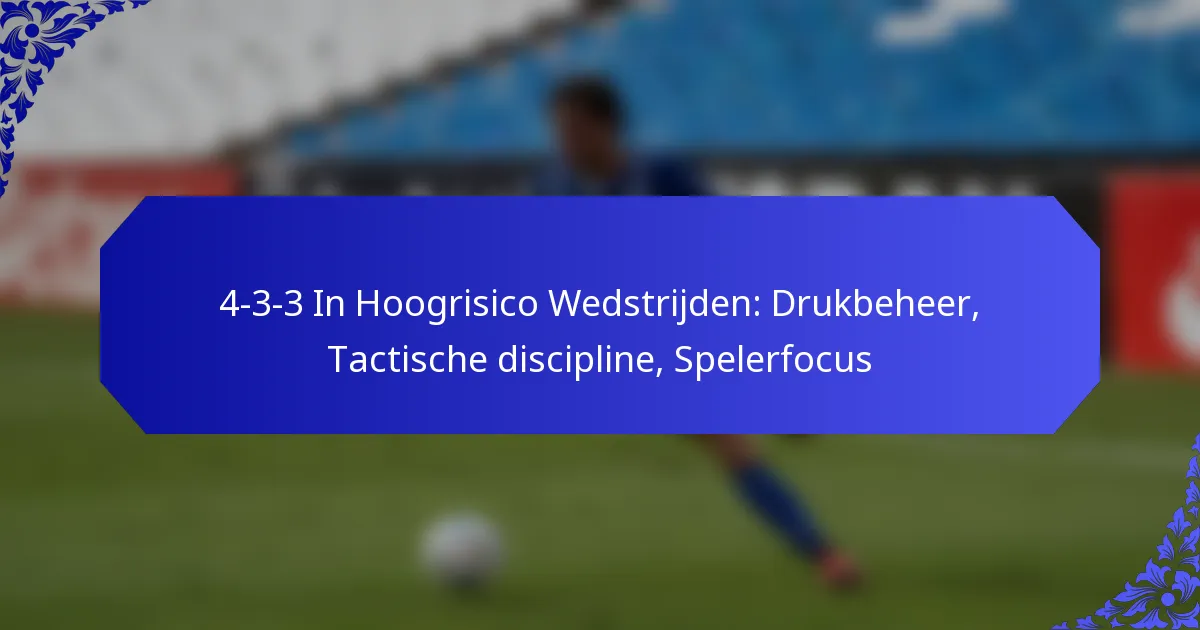 4-3-3 In Hoogrisico Wedstrijden: Drukbeheer, Tactische discipline, Spelerfocus