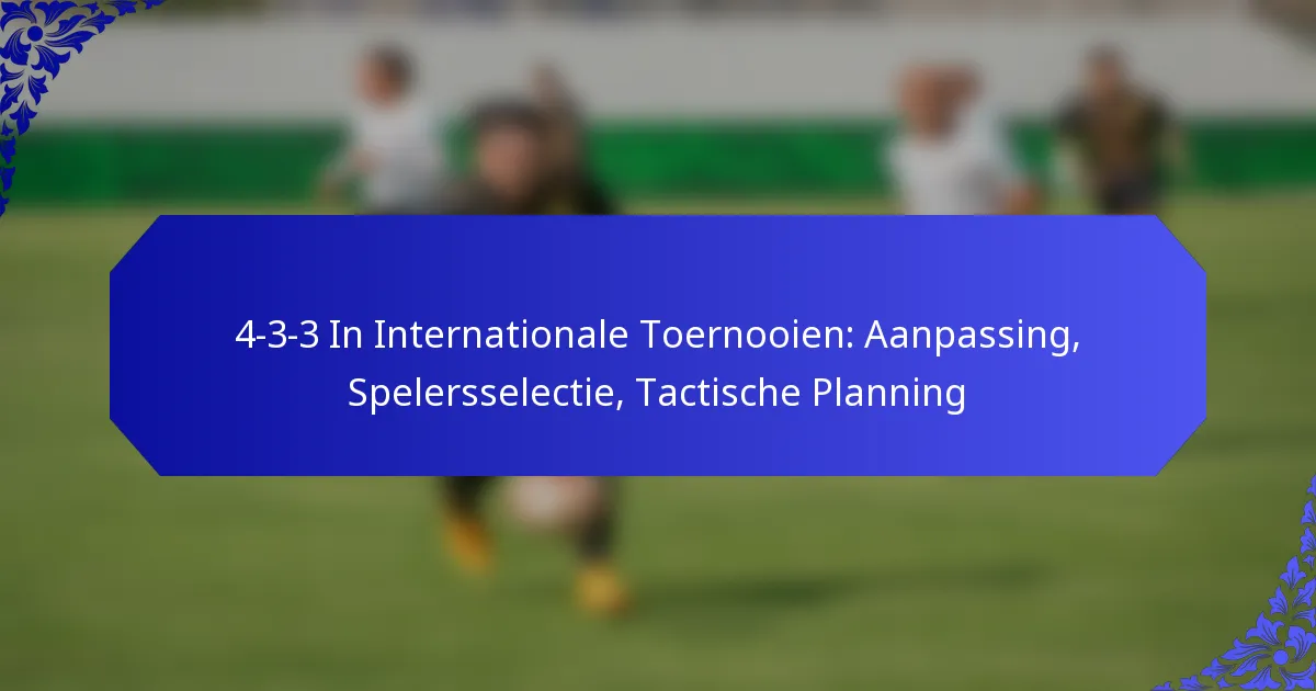 4-3-3 In Internationale Toernooien: Aanpassing, Spelersselectie, Tactische Planning