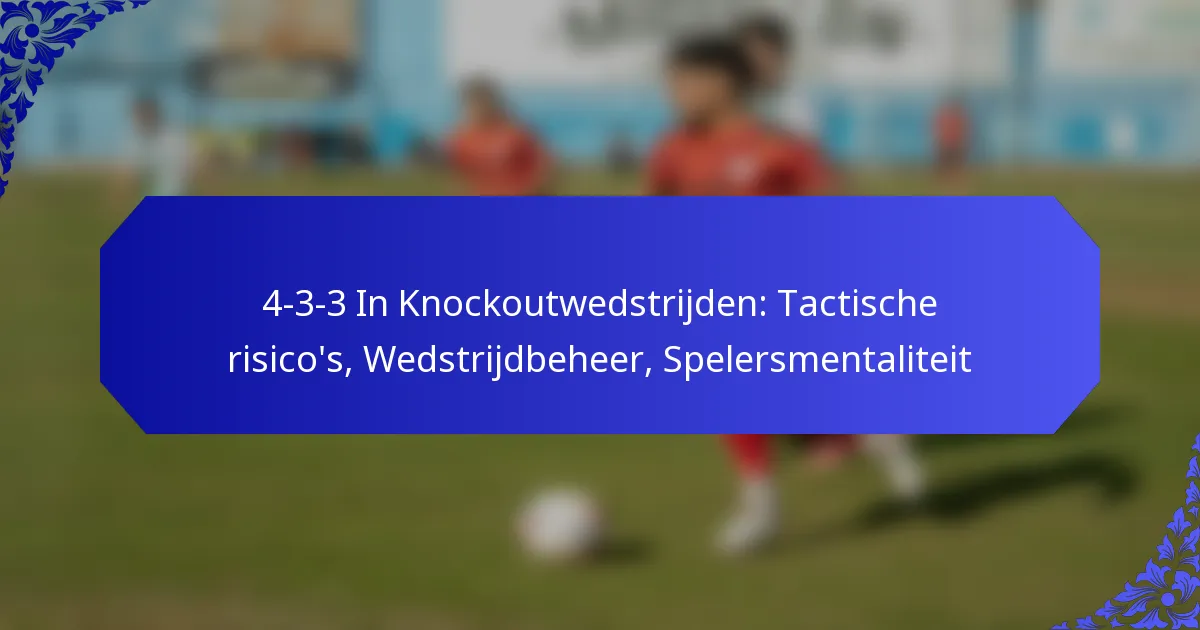 4-3-3 In Knockoutwedstrijden: Tactische risico’s, Wedstrijdbeheer, Spelersmentaliteit