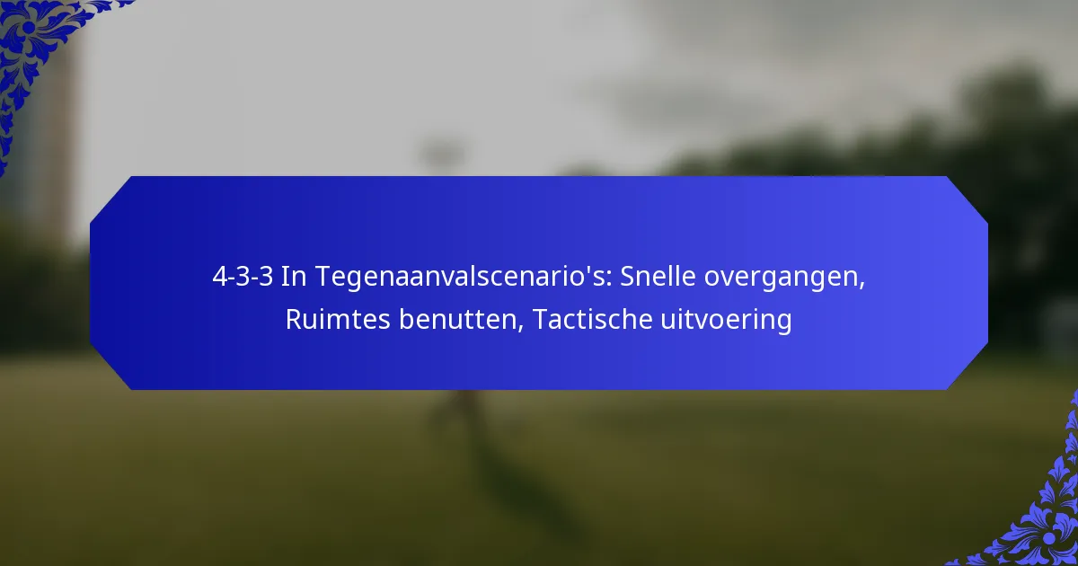 4-3-3 In Tegenaanvalscenario’s: Snelle overgangen, Ruimtes benutten, Tactische uitvoering