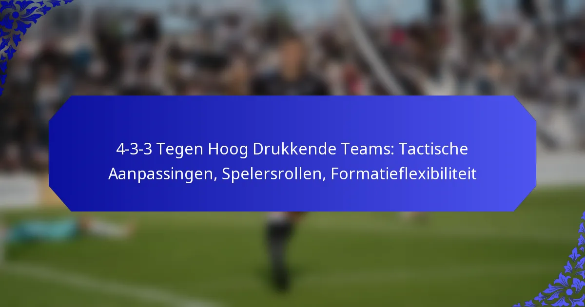 4-3-3 Tegen Hoog Drukkende Teams: Tactische Aanpassingen, Spelersrollen, Formatieflexibiliteit