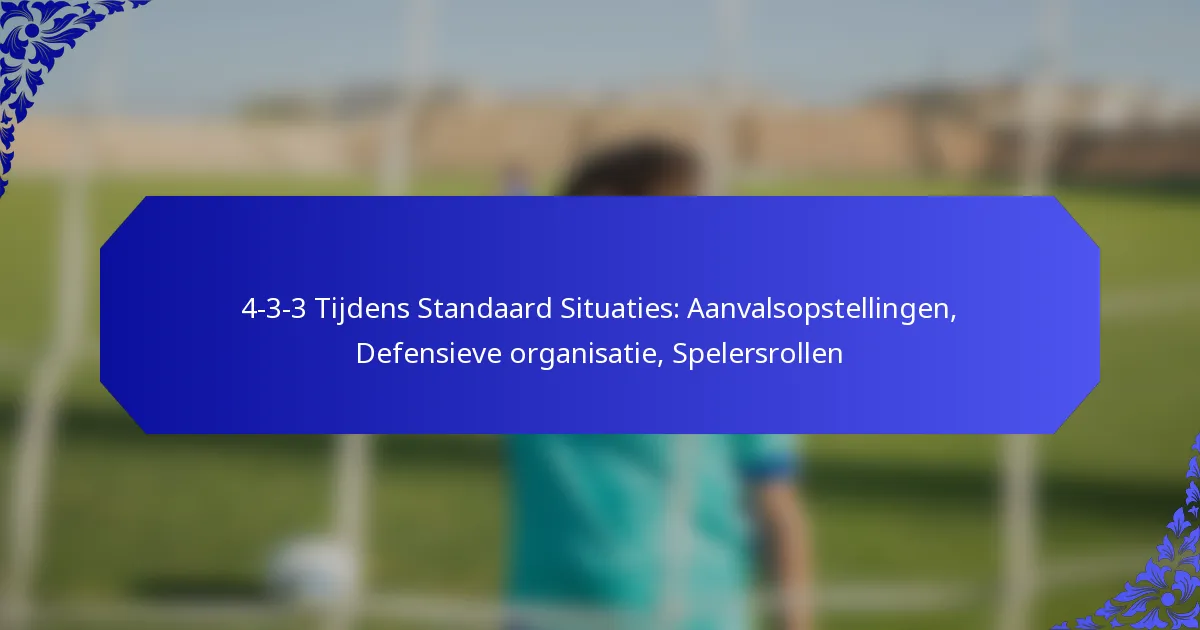 4-3-3 Tijdens Standaard Situaties: Aanvalsopstellingen, Defensieve organisatie, Spelersrollen