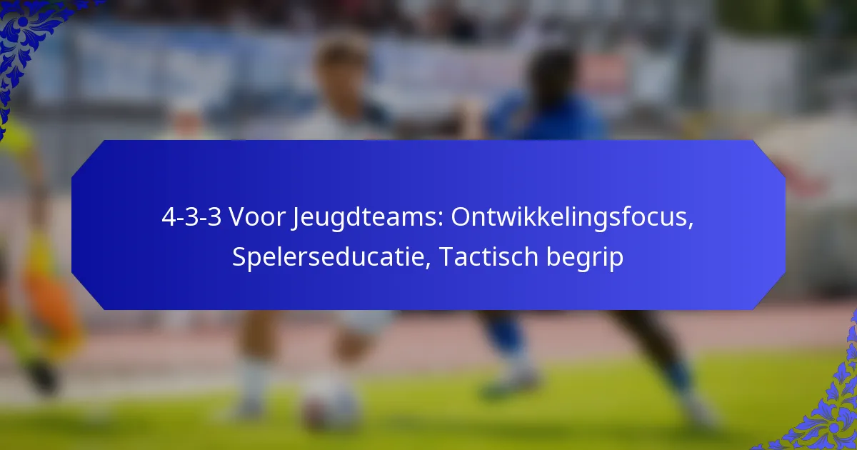 4-3-3 Voor Jeugdteams: Ontwikkelingsfocus, Spelerseducatie, Tactisch begrip
