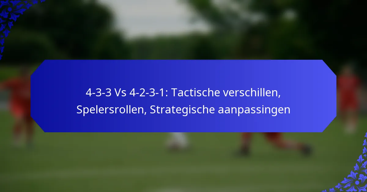 4-3-3 Vs 4-2-3-1: Tactische verschillen, Spelersrollen, Strategische aanpassingen