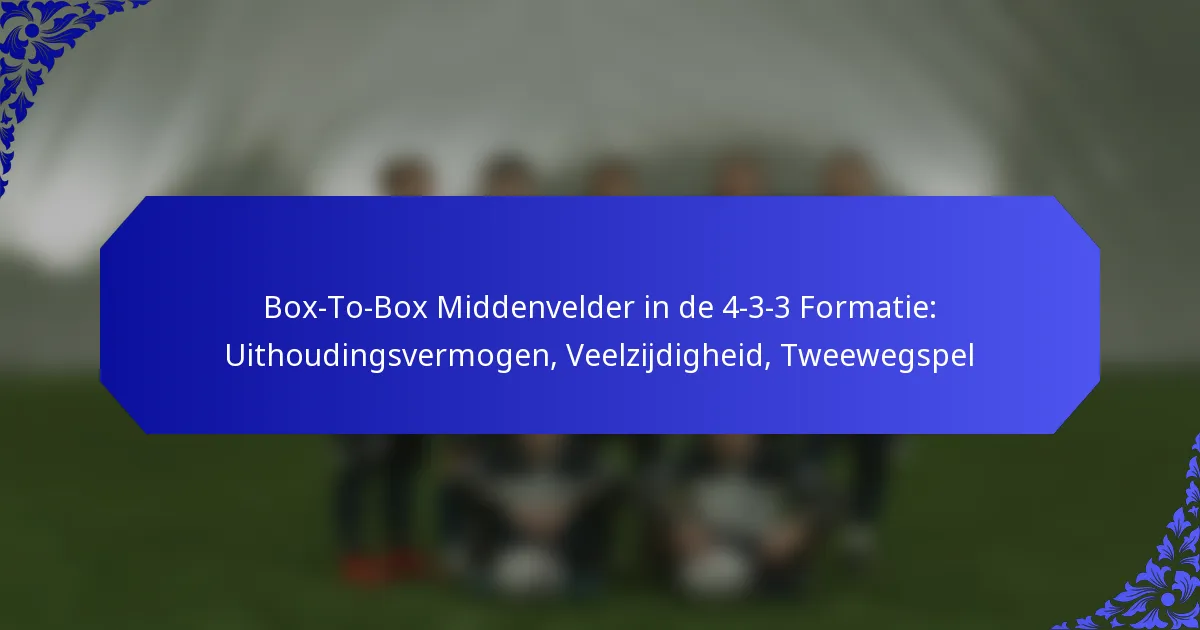 Box-To-Box Middenvelder in de 4-3-3 Formatie: Uithoudingsvermogen, Veelzijdigheid, Tweewegspel