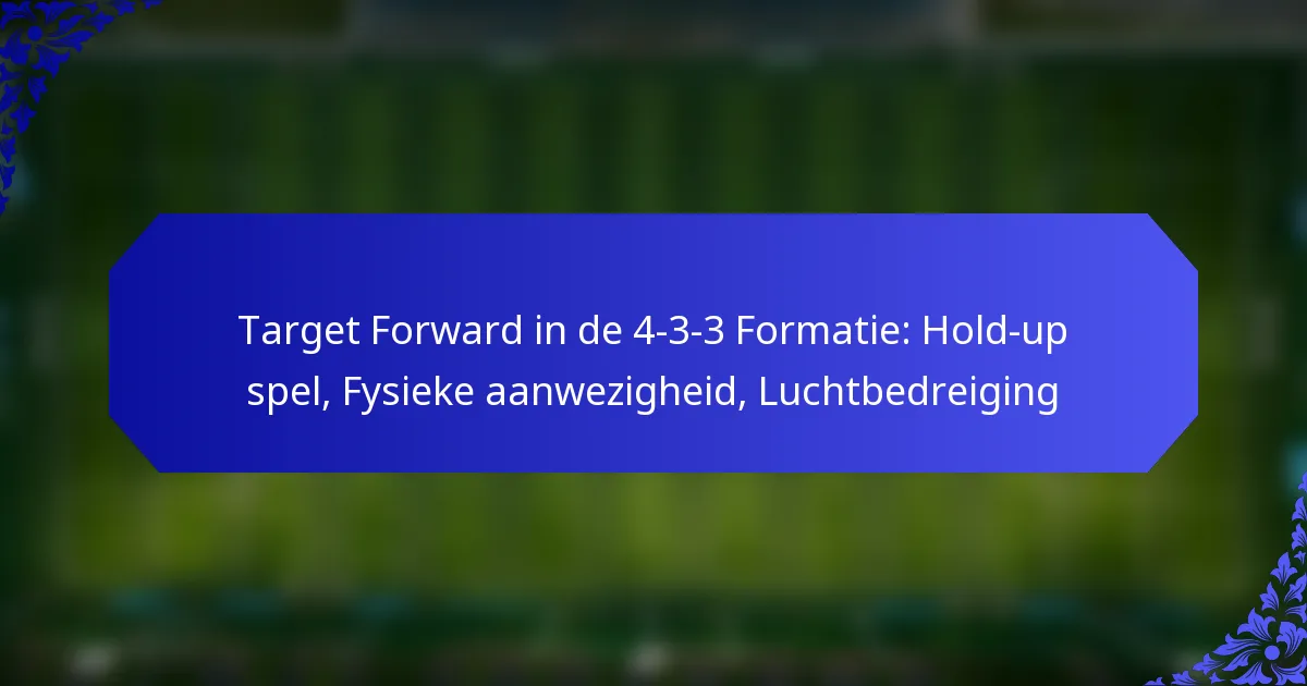 Target Forward in de 4-3-3 Formatie: Hold-up spel, Fysieke aanwezigheid, Luchtbedreiging