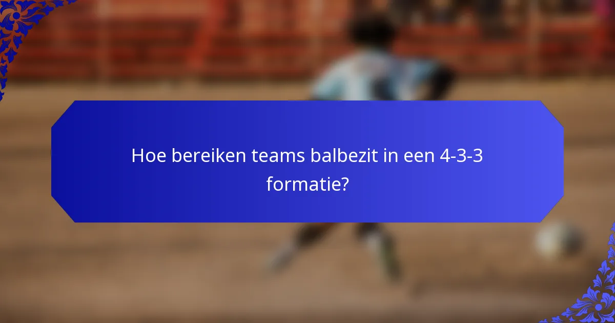 Hoe bereiken teams balbezit in een 4-3-3 formatie?