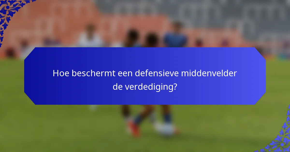 Hoe beschermt een defensieve middenvelder de verdediging?