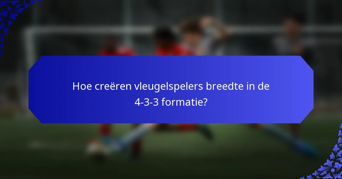 Hoe creëren vleugelspelers breedte in de 4-3-3 formatie?