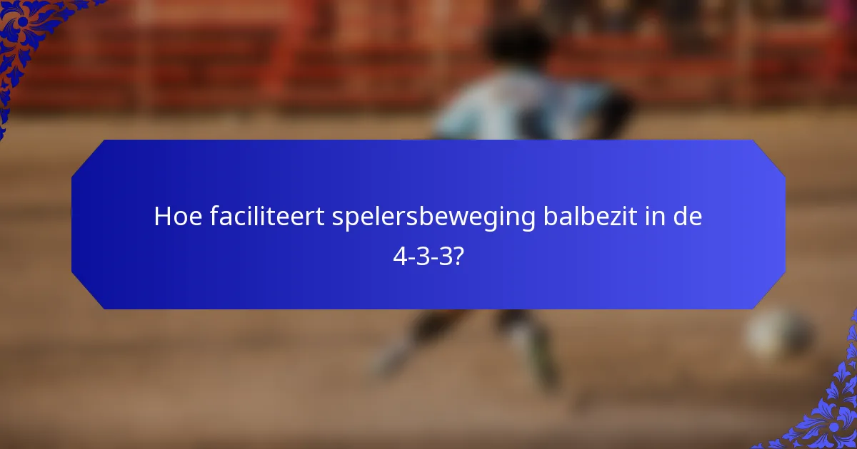 Hoe faciliteert spelersbeweging balbezit in de 4-3-3?