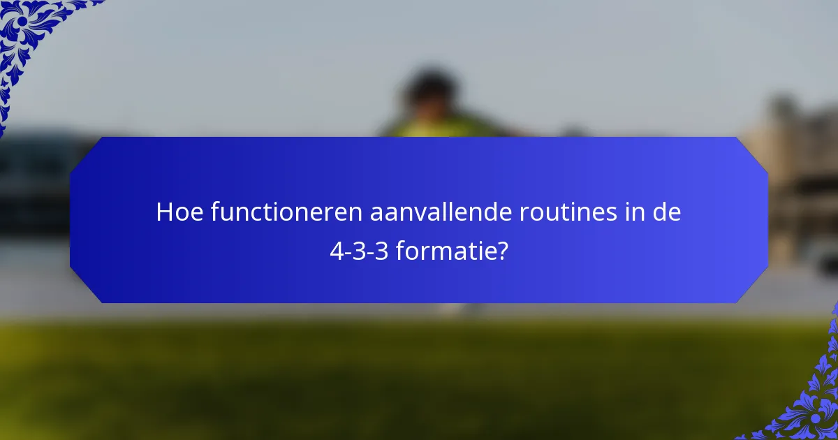Hoe functioneren aanvallende routines in de 4-3-3 formatie?
