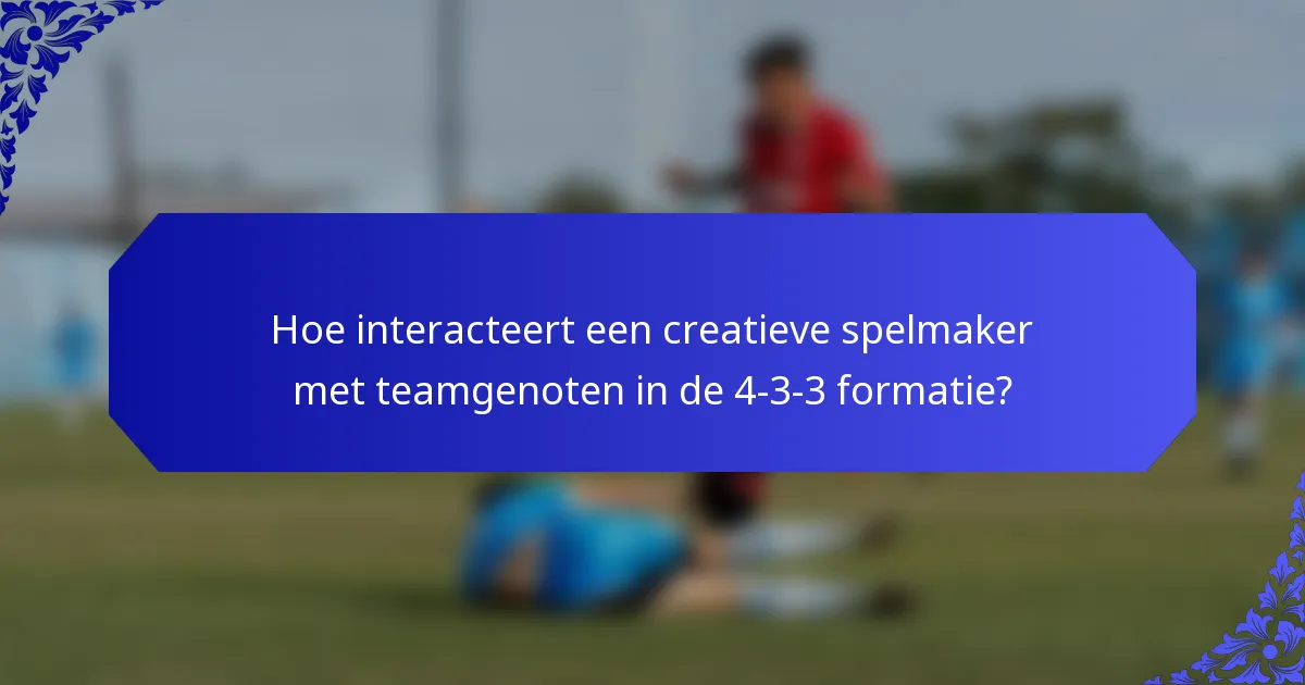 Hoe interacteert een creatieve spelmaker met teamgenoten in de 4-3-3 formatie?