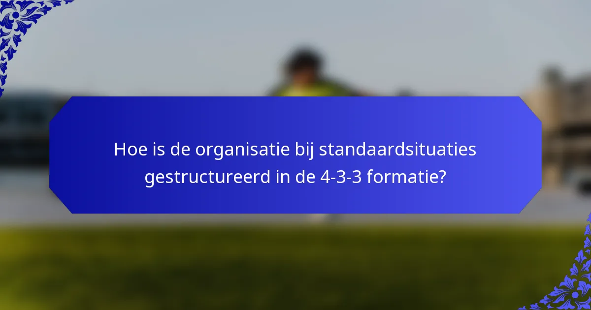 Hoe is de organisatie bij standaardsituaties gestructureerd in de 4-3-3 formatie?