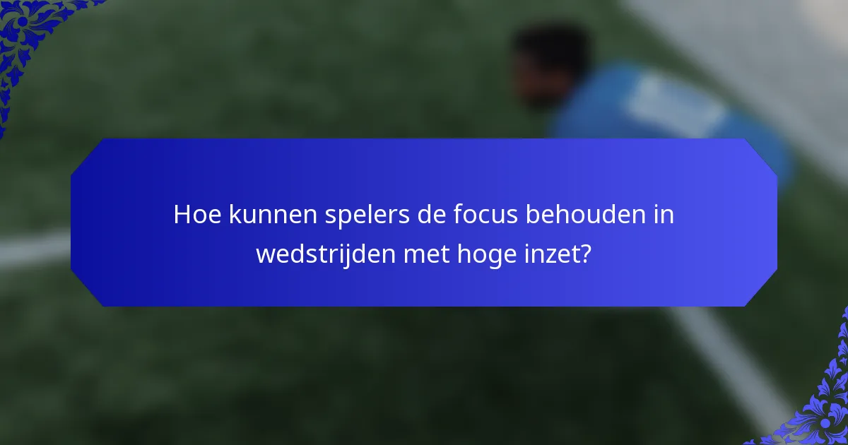 Hoe kunnen spelers de focus behouden in wedstrijden met hoge inzet?