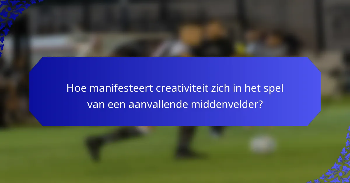 Hoe manifesteert creativiteit zich in het spel van een aanvallende middenvelder?