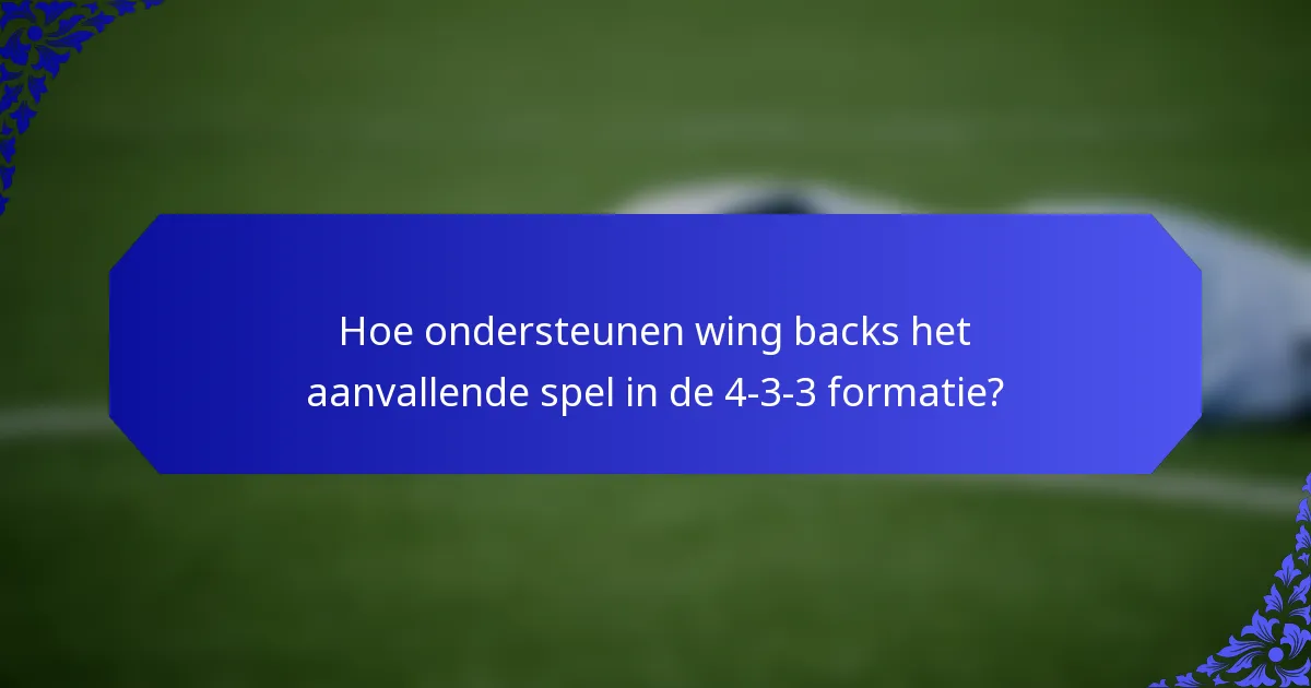 Hoe ondersteunen wing backs het aanvallende spel in de 4-3-3 formatie?