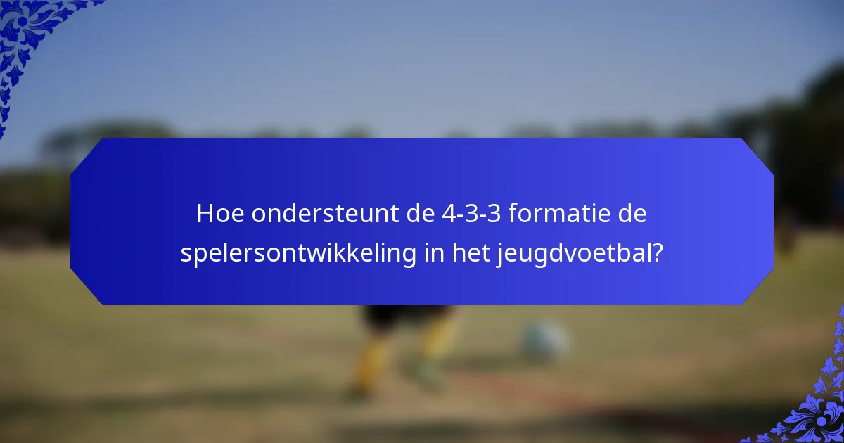 Hoe ondersteunt de 4-3-3 formatie de spelersontwikkeling in het jeugdvoetbal?