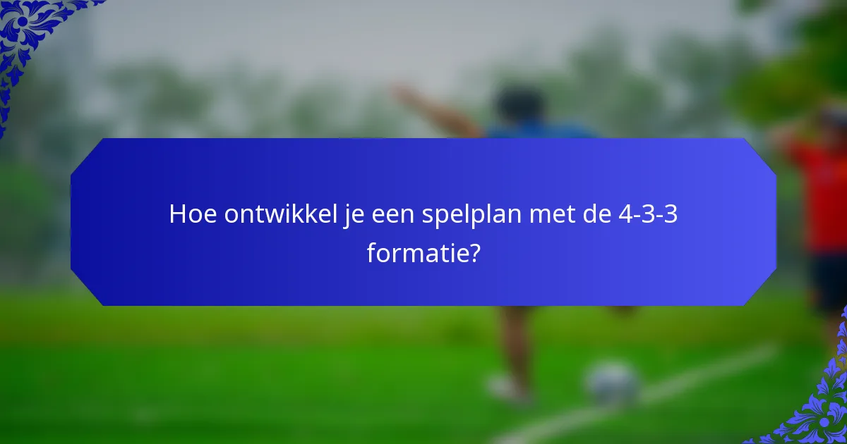 Hoe ontwikkel je een spelplan met de 4-3-3 formatie?