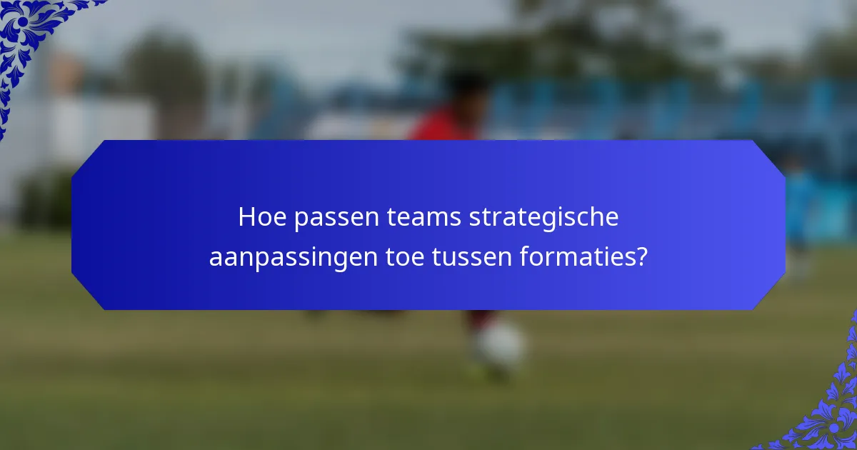 Hoe passen teams strategische aanpassingen toe tussen formaties?