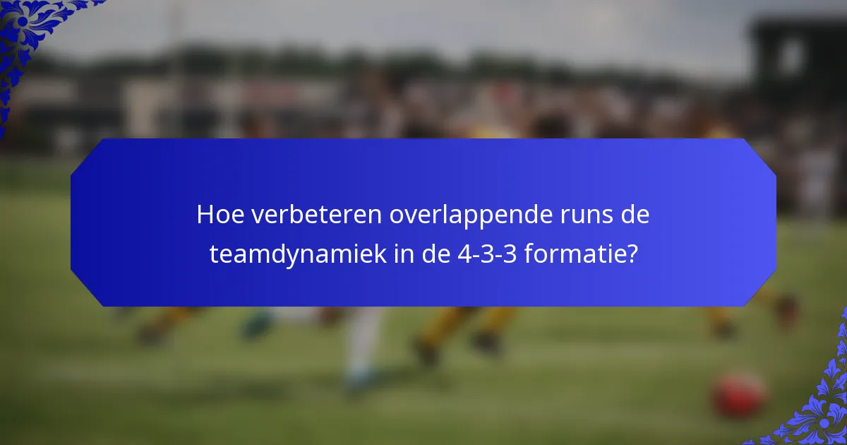 Hoe verbeteren overlappende runs de teamdynamiek in de 4-3-3 formatie?