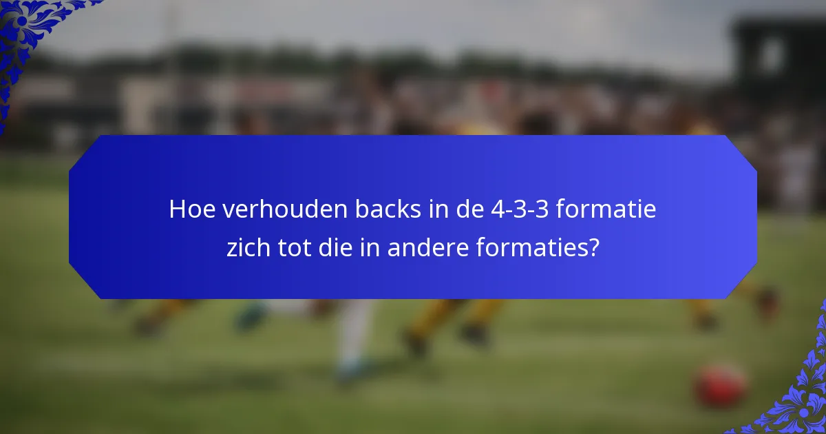 Hoe verhouden backs in de 4-3-3 formatie zich tot die in andere formaties?
