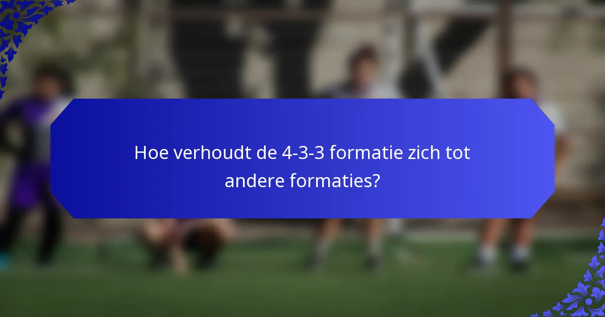 Hoe verhoudt de 4-3-3 formatie zich tot andere formaties?