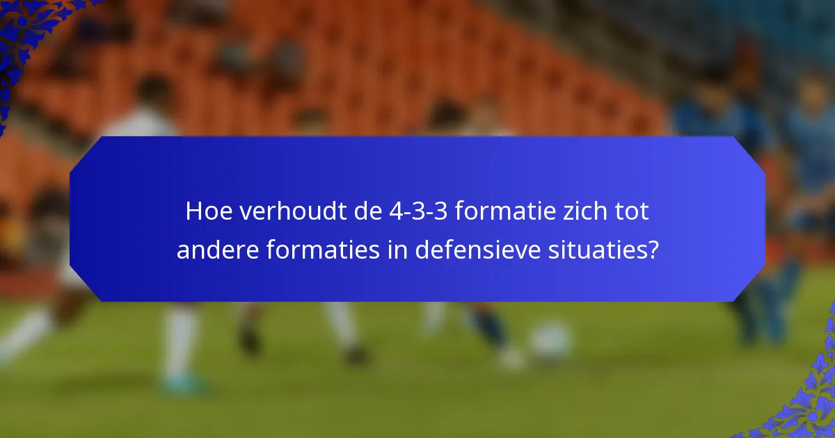 Hoe verhoudt de 4-3-3 formatie zich tot andere formaties in defensieve situaties?