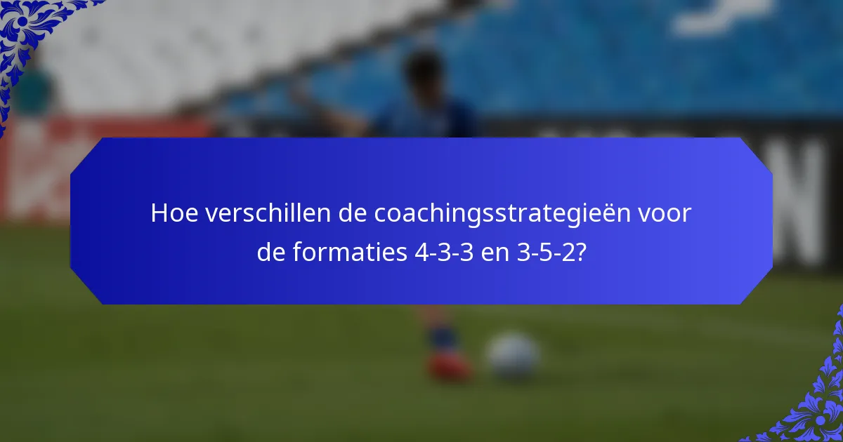 Hoe verschillen de coachingsstrategieën voor de formaties 4-3-3 en 3-5-2?
