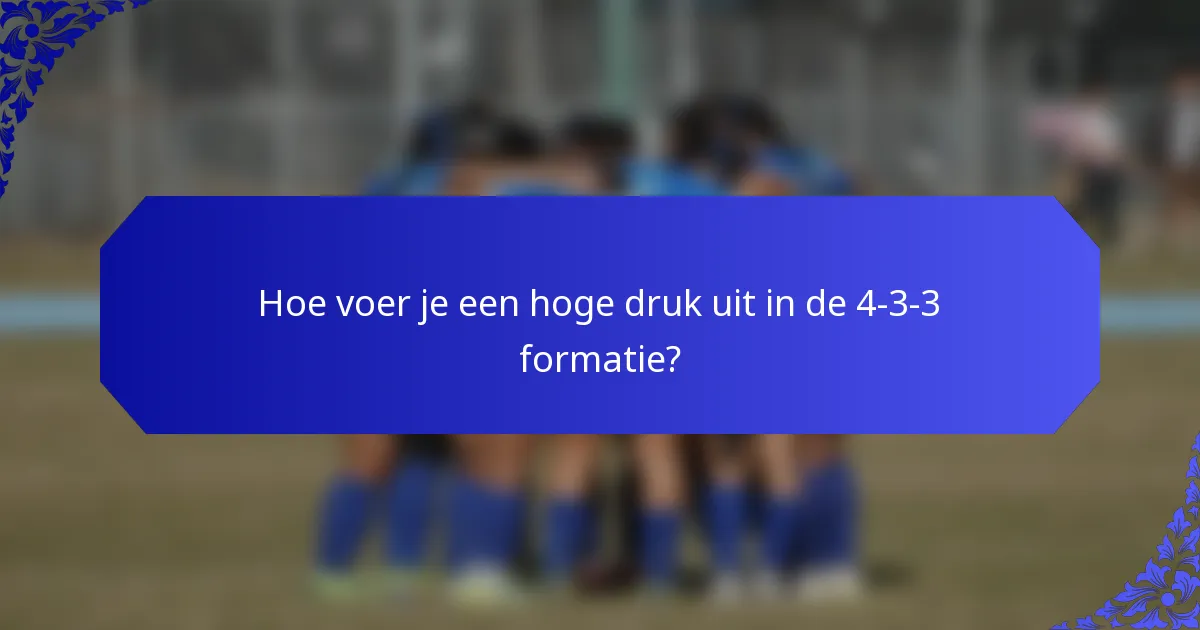 Hoe voer je een hoge druk uit in de 4-3-3 formatie?