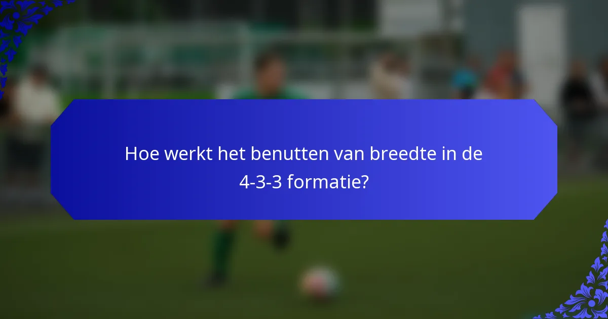 Hoe werkt het benutten van breedte in de 4-3-3 formatie?