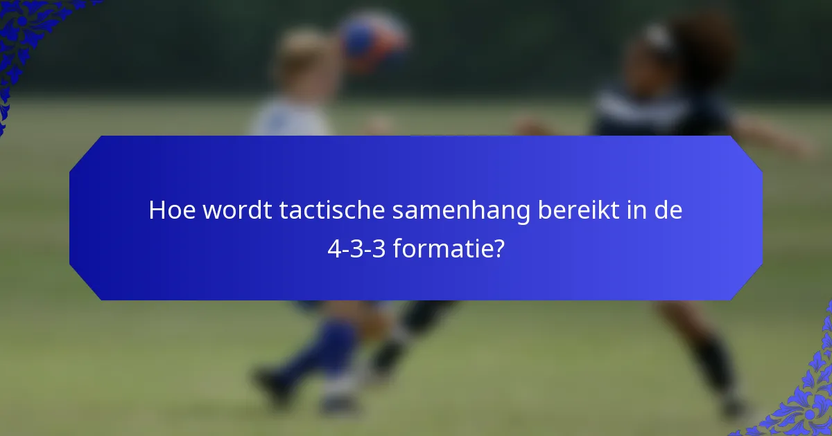 Hoe wordt tactische samenhang bereikt in de 4-3-3 formatie?
