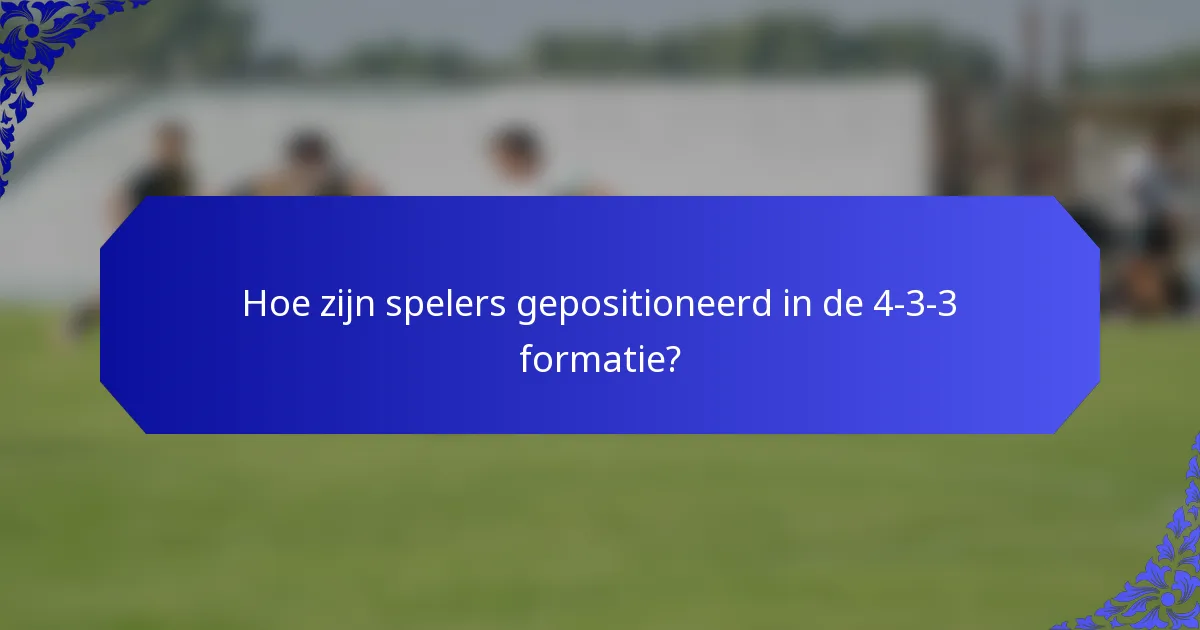 Hoe zijn spelers gepositioneerd in de 4-3-3 formatie?