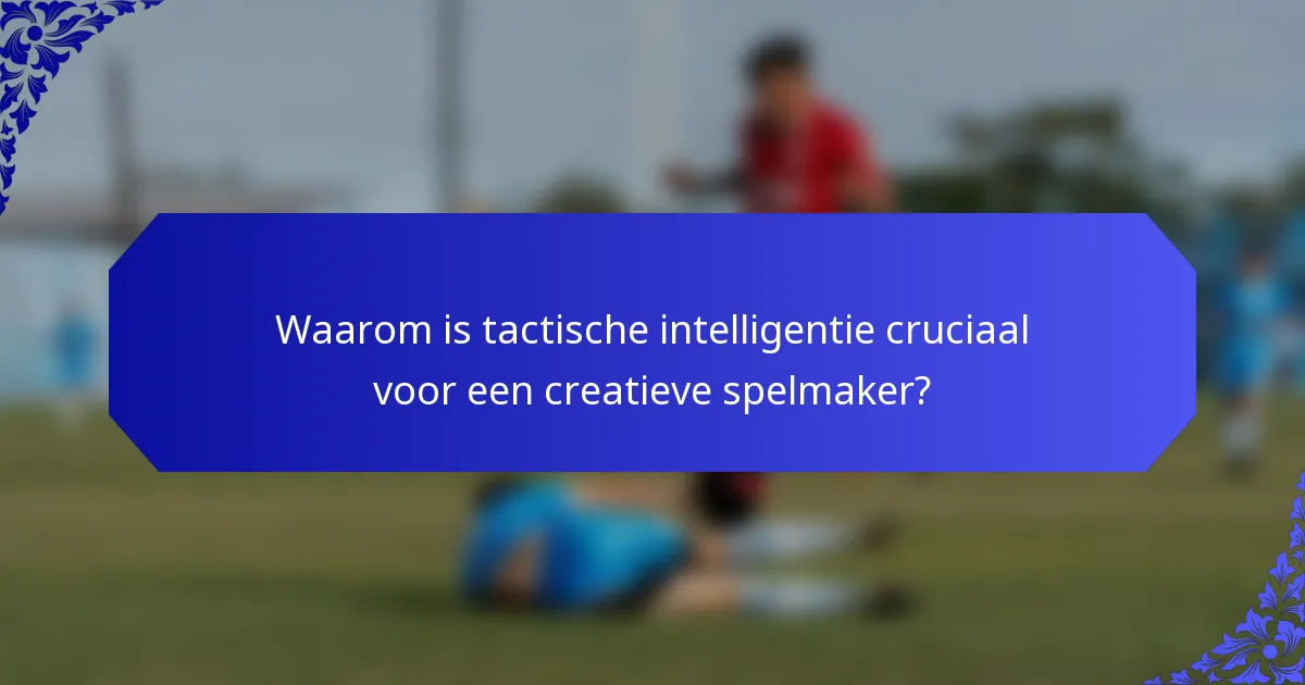 Waarom is tactische intelligentie cruciaal voor een creatieve spelmaker?