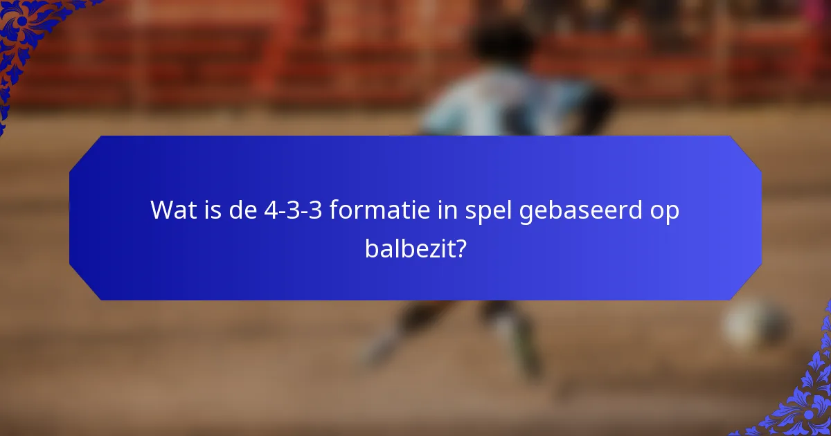 Wat is de 4-3-3 formatie in spel gebaseerd op balbezit?