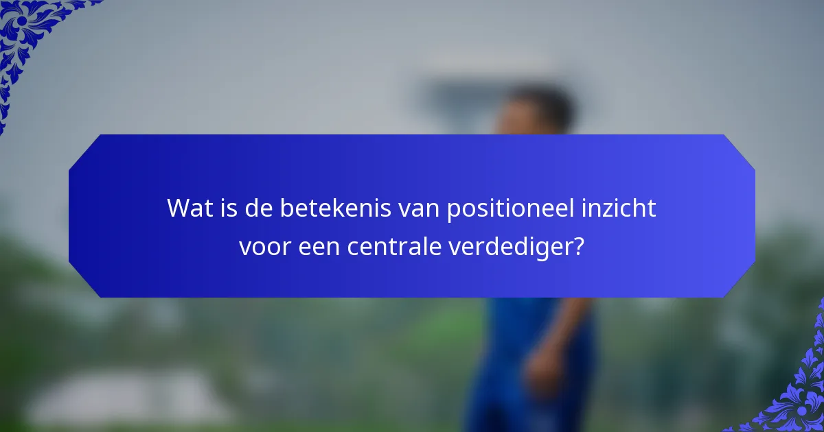 Wat is de betekenis van positioneel inzicht voor een centrale verdediger?
