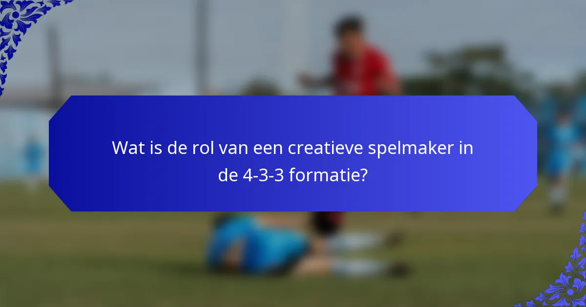 Wat is de rol van een creatieve spelmaker in de 4-3-3 formatie?