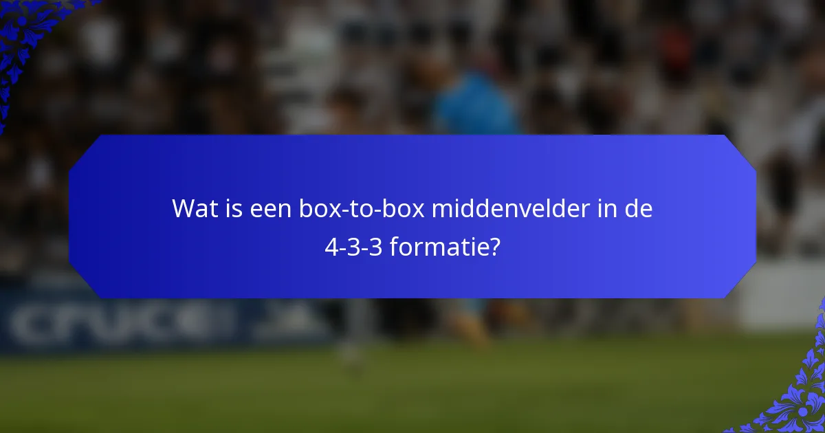 Wat is een box-to-box middenvelder in de 4-3-3 formatie?