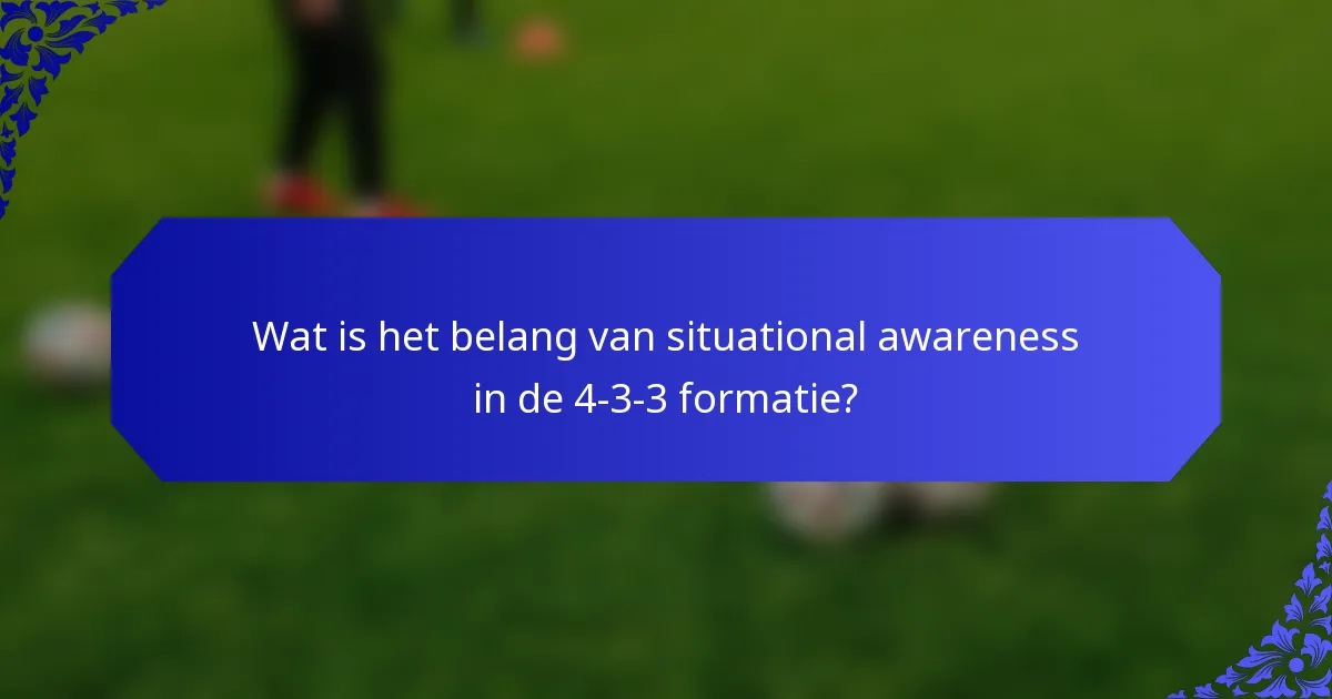 Wat is het belang van situational awareness in de 4-3-3 formatie?