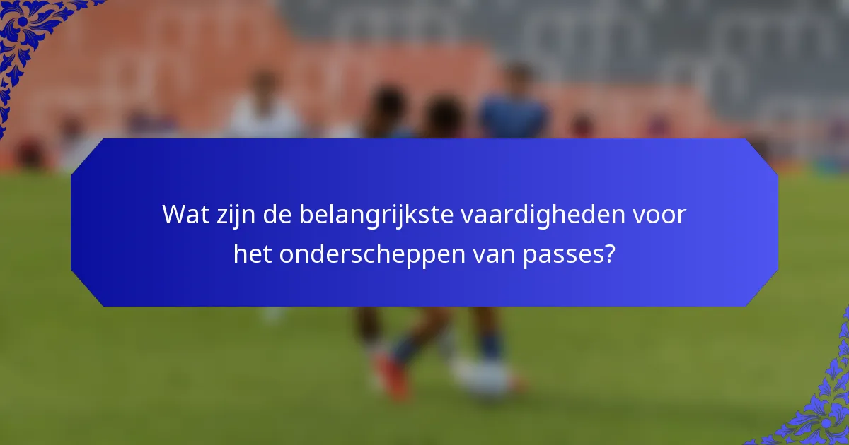 Wat zijn de belangrijkste vaardigheden voor het onderscheppen van passes?