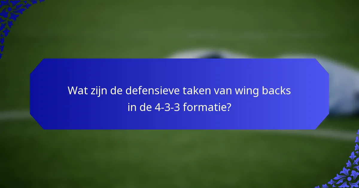 Wat zijn de defensieve taken van wing backs in de 4-3-3 formatie?