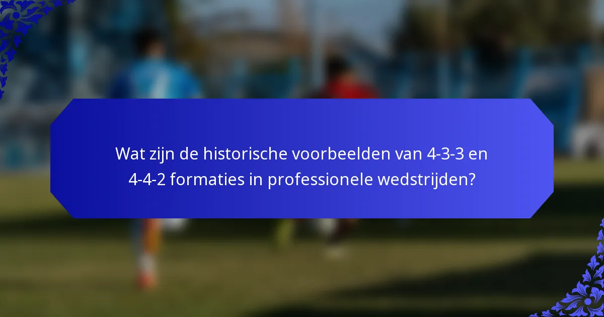 Wat zijn de historische voorbeelden van 4-3-3 en 4-4-2 formaties in professionele wedstrijden?
