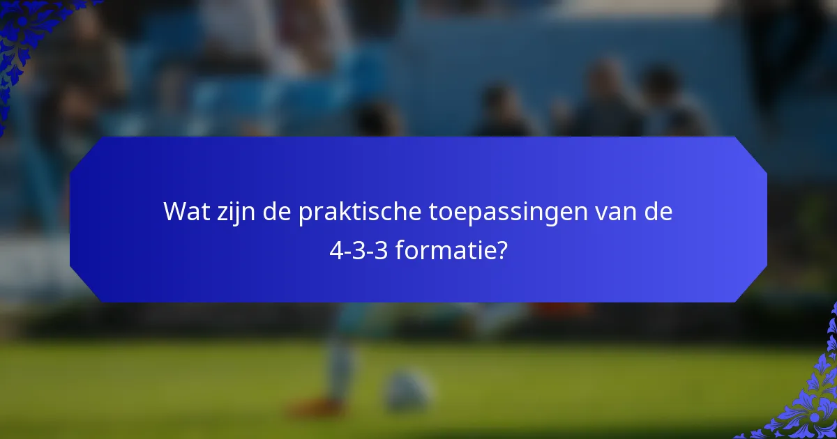 Wat zijn de praktische toepassingen van de 4-3-3 formatie?