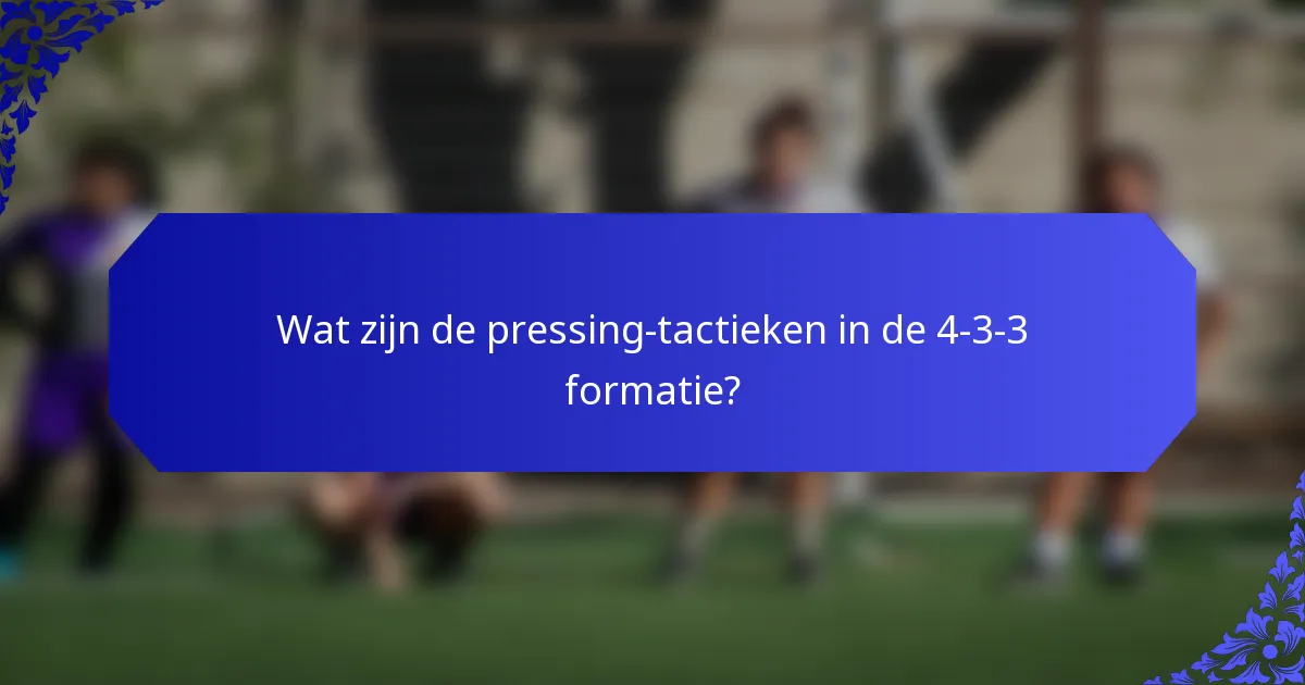 Wat zijn de pressing-tactieken in de 4-3-3 formatie?