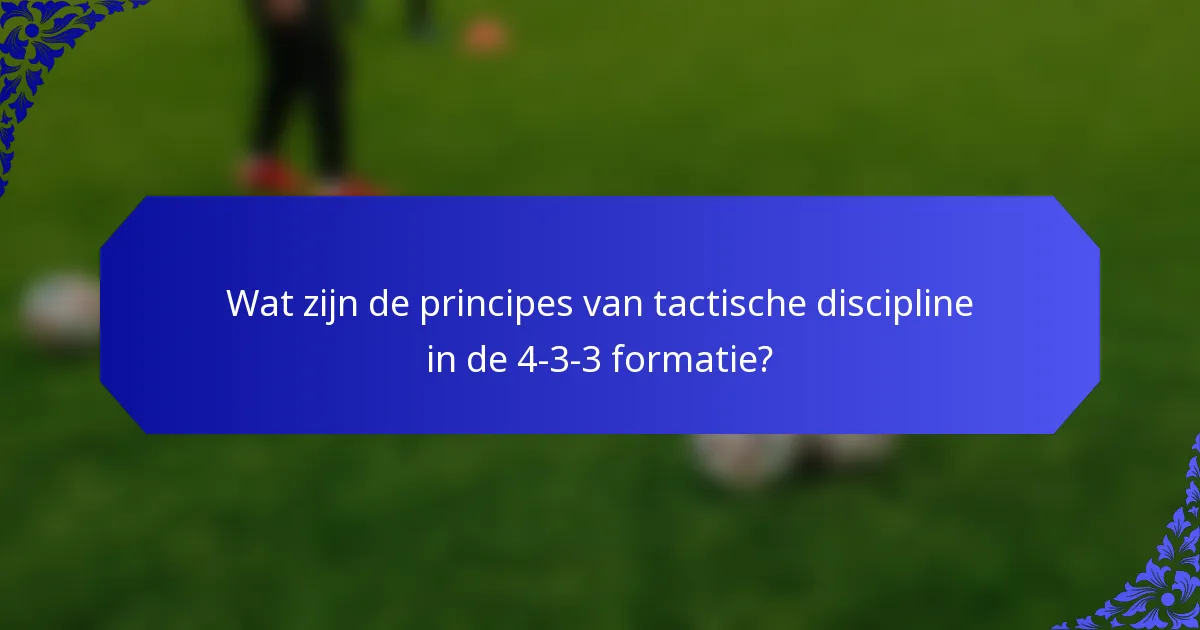 Wat zijn de principes van tactische discipline in de 4-3-3 formatie?
