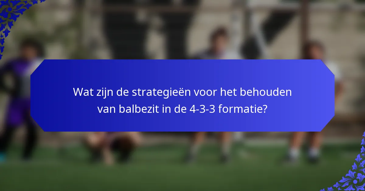 Wat zijn de strategieën voor het behouden van balbezit in de 4-3-3 formatie?