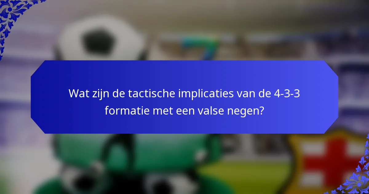 Wat zijn de tactische implicaties van de 4-3-3 formatie met een valse negen?