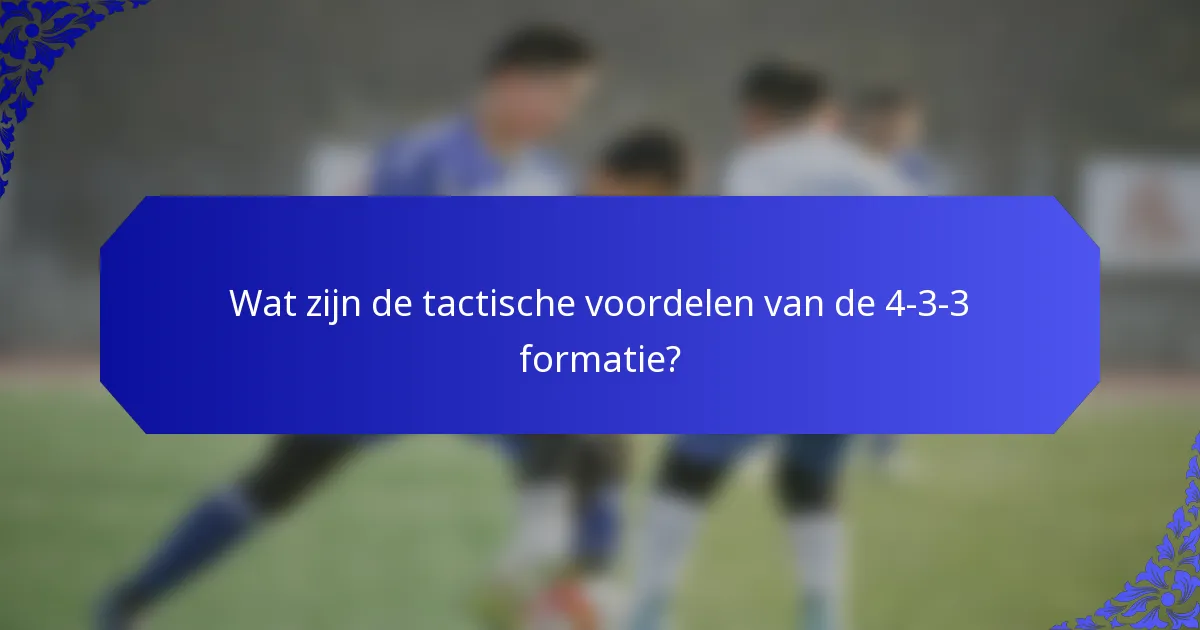 Wat zijn de tactische voordelen van de 4-3-3 formatie?