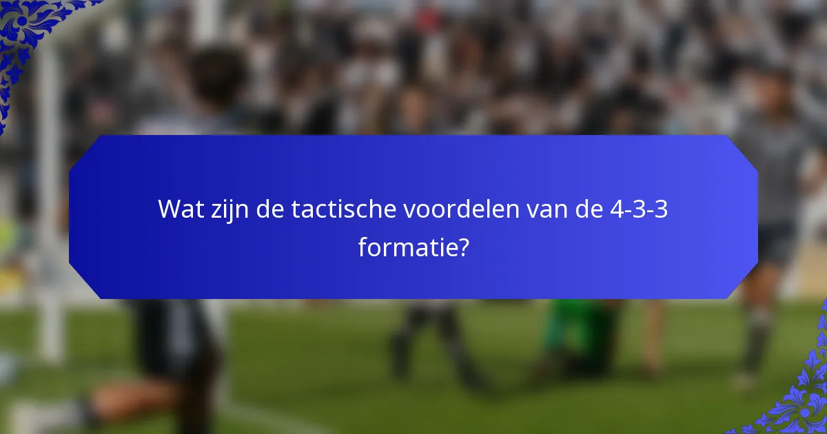 Wat zijn de tactische voordelen van de 4-3-3 formatie?