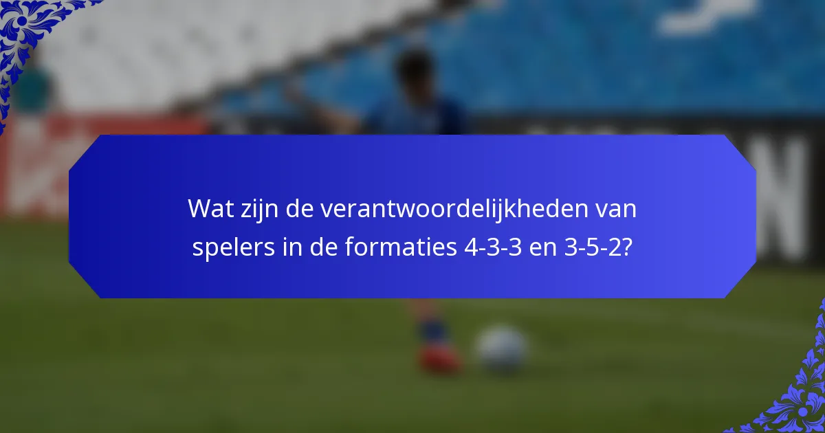 Wat zijn de verantwoordelijkheden van spelers in de formaties 4-3-3 en 3-5-2?