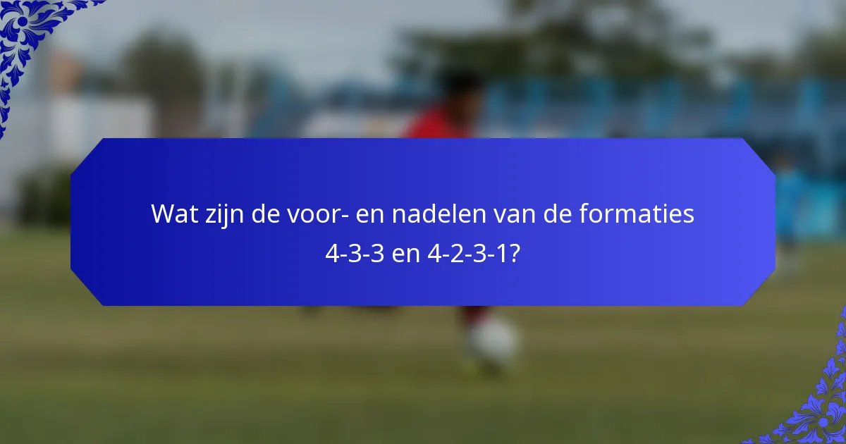 Wat zijn de voor- en nadelen van de formaties 4-3-3 en 4-2-3-1?